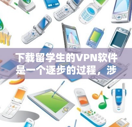下载留学生的VPN软件是一个逐步的过程,涉及多个步骤和注意事项。以下是一个清晰的指南,帮助您顺利完成下载和使用