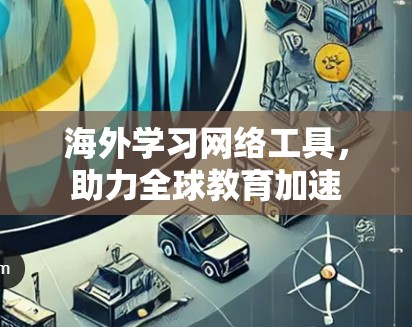 海外学习网络工具,助力全球教育加速