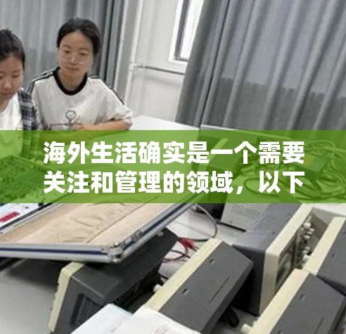 海外生活确实是一个需要关注和管理的领域,以下是一些可能与海外生活网络助手相关的内容和资源 海外生活确实是一个需要关注和管理的领域,以下是一些可能与海外生活网络助手相关的内容和资源