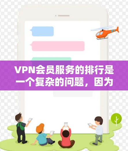 VPN会员服务的排行是一个复杂的问题，因为它取决于用户的具体需求和偏好。以下是根据用户需求整理出的VPN会员服务排行