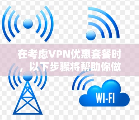 在考虑VPN优惠套餐时,以下步骤将帮助你做出明智的选择