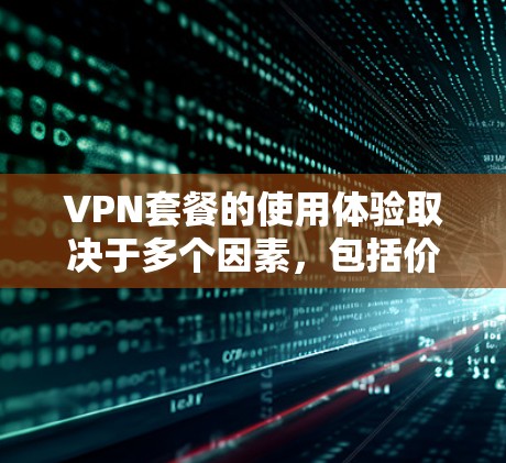 VPN套餐的使用体验取决于多个因素,包括价格、安全性、速度、设备适应性和界面设计等。以下是一些考虑 VPN 套餐时的重要点