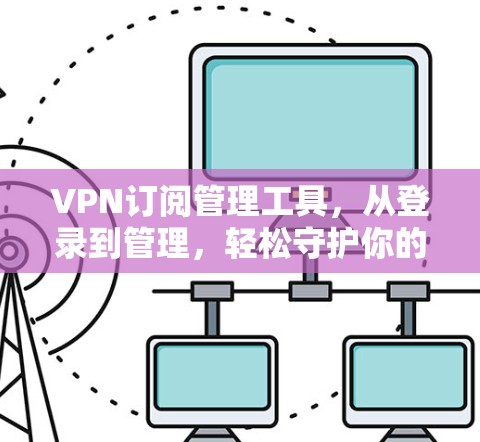 VPN订阅管理工具,从登录到管理,轻松守护你的网络安全