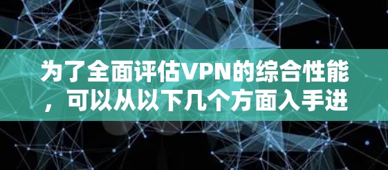 为了全面评估VPN的综合性能,可以从以下几个方面入手进行测试 为了全面评估VPN的综合性能,可以从以下几个方面入手进行测试