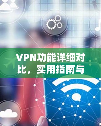 VPN功能详细对比，实用指南与技术解析