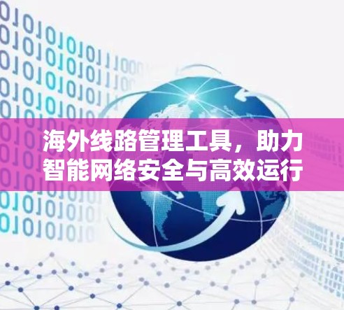 海外线路管理工具,助力智能网络安全与高效运行