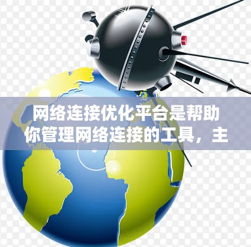网络连接优化平台是帮助你管理网络连接的工具,主要涉及端口、流量控制和报告生成等关键功能。以下是一个系统化的指南,帮助你高效使用网络连接优化平台 网络连接优化平台是帮助你管理网络连接的工具,主要涉及端口、流量控制和报告生成等关键功能。以下是一个系统化的指南,帮助你高效使用网络连接优化平台