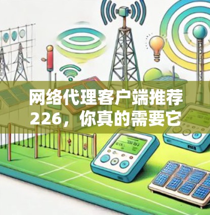 网络代理客户端推荐226，你真的需要它吗？