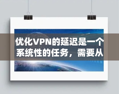 优化VPN的延迟是一个系统性的任务，需要从多个角度进行优化。以下是优化VPN延迟的步骤指南