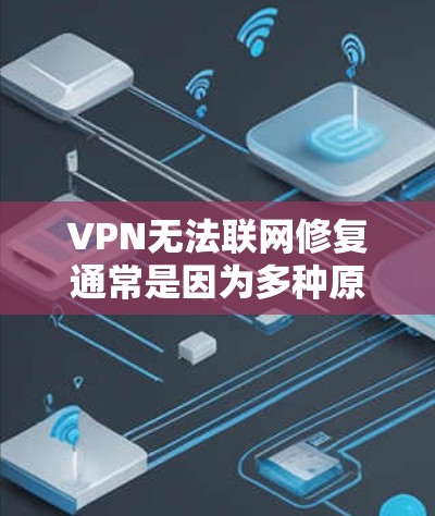VPN无法联网修复通常是因为多种原因导致网络连接中断。以下是一步步的解决方案