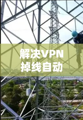 解决VPN掉线自动恢复的问题，可以按照以下步骤进行