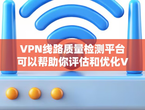 VPN线路质量检测平台可以帮助你评估和优化VPN服务,确保网络的安全性和稳定性。以下是一些常用的VPN线路质量检测平台及其功能 VPN线路质量检测平台可以帮助你评估和优化VPN服务,确保网络的安全性和稳定性。以下是一些常用的VPN线路质量检测平台及其功能