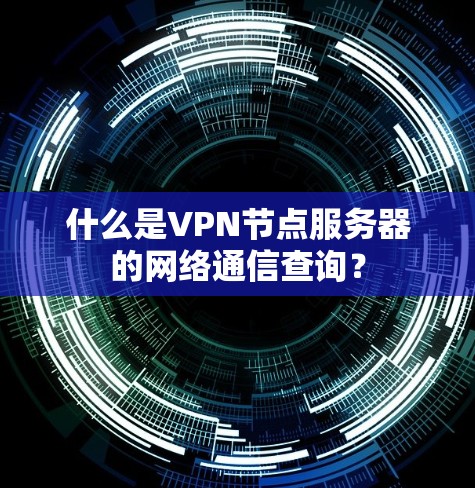 什么是VPN节点服务器的网络通信查询？