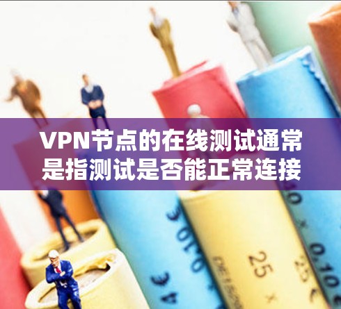 VPN节点的在线测试通常是指测试是否能正常连接到某个VPN服务或平台。以下是一些可能的在线测试内容,以及如何进行此类测试的步骤