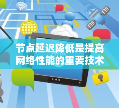 节点延迟降低是提高网络性能的重要技术,尤其是在需要低延迟的实时应用中。以下是对节点延迟降低方法的详细总结和解释