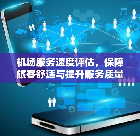 机场服务速度评估,保障旅客舒适与提升服务质量的关键因素
