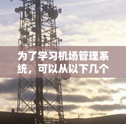 为了学习机场管理系统，可以从以下几个步骤进行