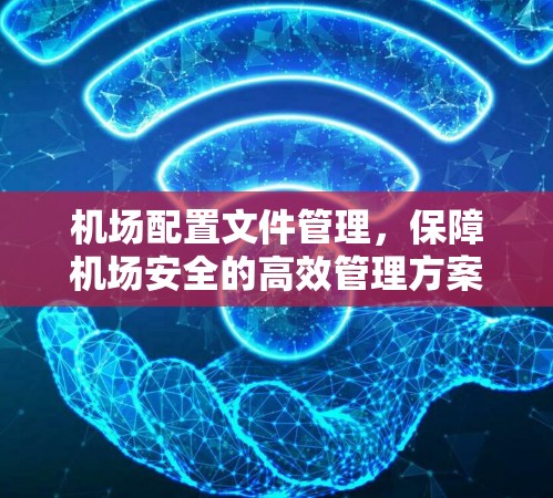 机场配置文件管理，保障机场安全的高效管理方案