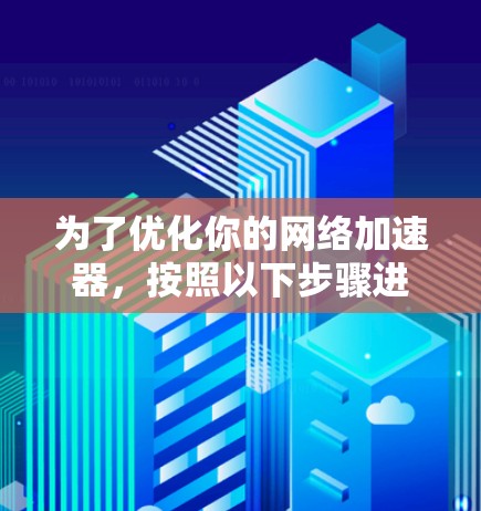 为了优化你的网络加速器,按照以下步骤进行调整
