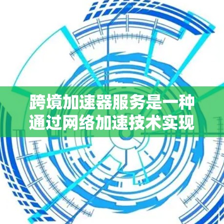 跨境加速器服务是一种通过网络加速技术实现文件和内容的快速下载、翻译或搜索服务。它允许用户从一个国家的服务器访问另一个国家的服务器,具有多种功能,如翻译、搜索和下载。以下是对该服务的详细分析