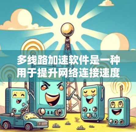 多线路加速软件是一种用于提升网络连接速度的工具,通常是为了方便用户同时连接多个网络或设备。这些软件主要通过网络加速技术将多条网络的流量合并,提升整体的连接速度。以下是一些常见的多线路加速软件及其功能 多线路加速软件是一种用于提升网络连接速度的工具,通常是为了方便用户同时连接多个网络或设备。这些软件主要通过网络加速技术将多条网络的流量合并,提升整体的连接速度。以下是一些常见的多线路加速软件及其功能