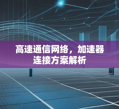 高速通信网络,加速器连接方案解析