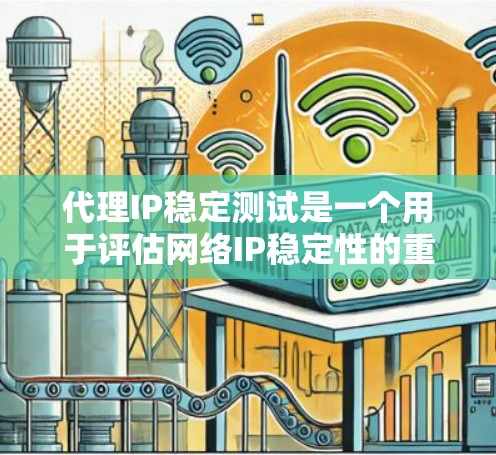 代理IP稳定测试是一个用于评估网络IP稳定性的重要工具，能够帮助确定IP是否能长时间保持连接。以下是一个逐步的解决方案，帮助您进行更准确的测试