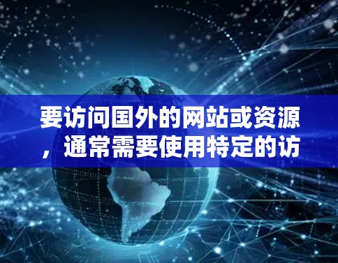 要访问国外的网站或资源,通常需要使用特定的访问工具,以确保安全性和合规性。以下是一些常用的方法和工具,帮助您访问海外IP 要访问国外的网站或资源,通常需要使用特定的访问工具,以确保安全性和合规性。以下是一些常用的方法和工具,帮助您访问海外IP