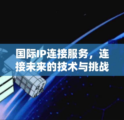 国际IP连接服务，连接未来的技术与挑战