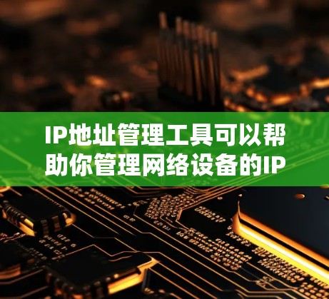 IP地址管理工具可以帮助你管理网络设备的IP地址,包括转换、编辑和删除IP地址。以下是一些有用的资源和工具