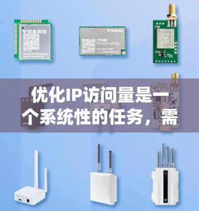 优化IP访问量是一个系统性的任务,需要从多个方面入手,以确保网站在多个维度上达到最佳效果。以下是一个有条理的优化步骤指南