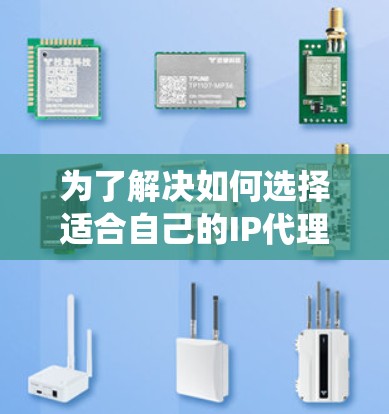 为了解决如何选择适合自己的IP代理,以下是一个系统化的推荐过程,涵盖功能、性能、价格、扩展性以及使用场景等方面