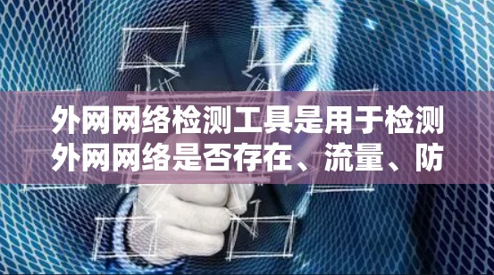 外网网络检测工具是用于检测外网网络是否存在、流量、防火墙等状态的工具，以下是一些常见的外网网络检测工具及其用途