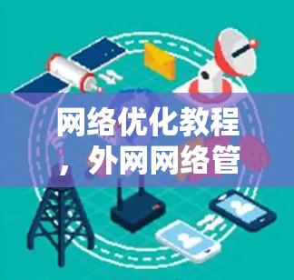 网络优化教程,外网网络管理与优化