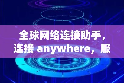 全球网络连接助手,连接 anywhere,服务 anywhere