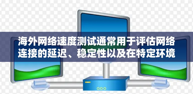 海外网络速度测试通常用于评估网络连接的延迟、稳定性以及在特定环境下的性能。以下是一些关于海外网络速度测试的常见问题和解决方案