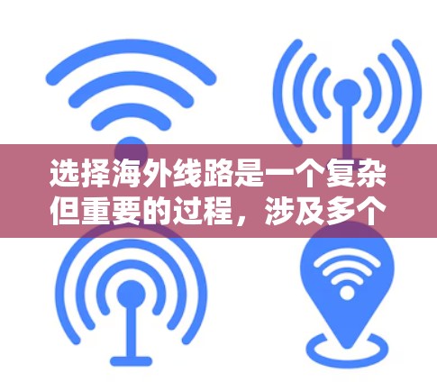 选择海外线路是一个复杂但重要的过程,涉及多个因素需要综合考虑。以下是一个有条理的指南,帮助您做出明智的决定