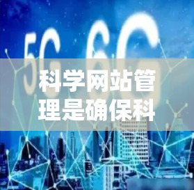 科学网站管理是确保科学网站安全、高效和稳定运行的关键环节。以下是对科学网站管理的详细总结 科学网站管理是确保科学网站安全、高效和稳定运行的关键环节。以下是对科学网站管理的详细总结