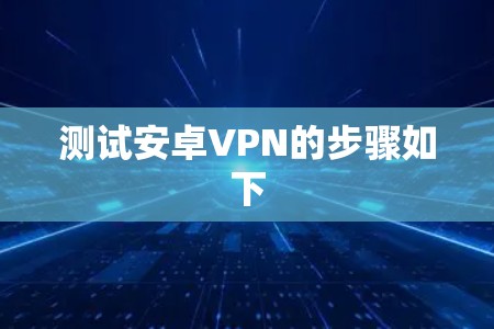 测试安卓VPN的步骤如下