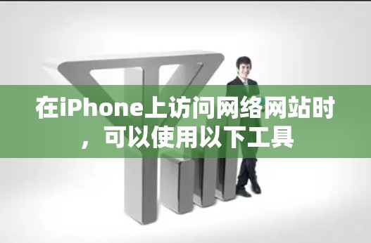 在iPhone上访问网络网站时，可以使用以下工具
