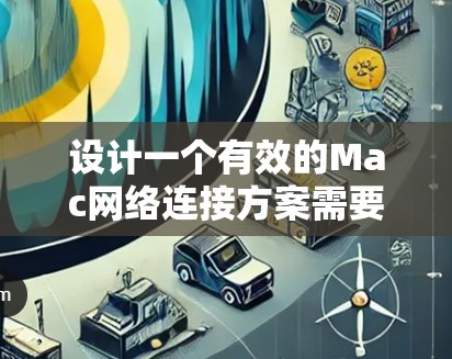 设计一个有效的Mac网络连接方案需要综合考虑多个方面，包括网络管理、安全配置、用户管理以及数据备份和推广。以下是一个详细的步骤指南