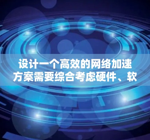 设计一个高效的网络加速方案需要综合考虑硬件、软件、网络连接、安全性以及兼容性等多个方面。以下是一个结构化的解决方案 设计一个高效的网络加速方案需要综合考虑硬件、软件、网络连接、安全性以及兼容性等多个方面。以下是一个结构化的解决方案
