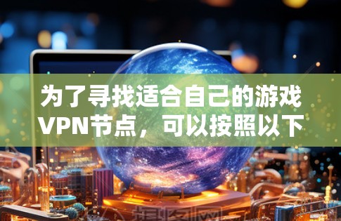 为了寻找适合自己的游戏VPN节点，可以按照以下步骤进行