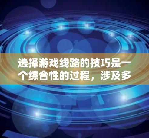 选择游戏线路的技巧是一个综合性的过程,涉及多个方面,包括带宽分配、负载均衡、动态调整、管理、监控和保护。以下是对这些技巧的详细总结