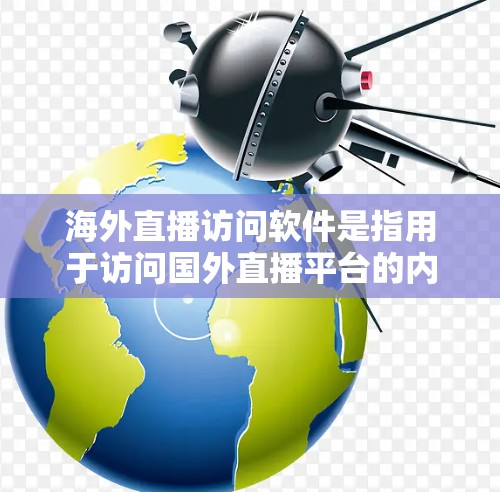 海外直播访问软件是指用于访问国外直播平台的内容、互动或实时直播的软件工具。这些软件通常支持以下功能，包括实时观看、直播分享、直播参与、IP地址查询、设备管理等