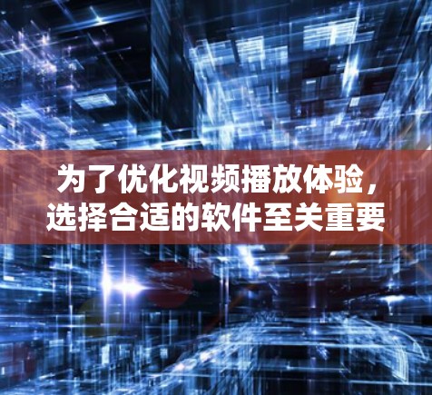 为了优化视频播放体验，选择合适的软件至关重要。以下是一些综合考虑的因素和推荐