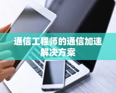 通信工程师的通信加速解决方案 通信工程师的通信加速解决方案