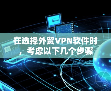 在选择外贸VPN软件时，考虑以下几个步骤