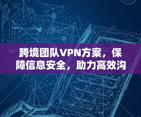 跨境团队VPN方案,保障信息安全,助力高效沟通