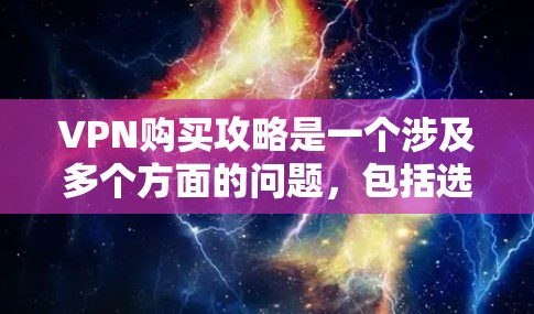 VPN购买攻略是一个涉及多个方面的问题,包括选择合适的VPN服务、遵守使用限制、购买许可证以及根据个人需求选择适合的VPN。以下是详细的VPN购买攻略